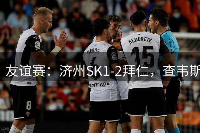 友谊赛：济州SK1-2拜仁，查韦斯、阿索莫、李昌珉破门